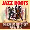 Various Artists - Jazz Roots the Kansas City Story 1930 to 1950